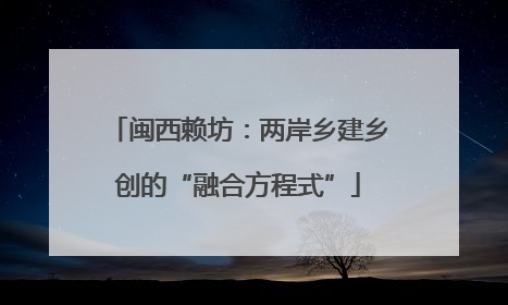 闽西赖坊：两岸乡建乡创的“融合方程式”