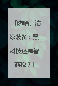 防晒、清凉装备：黑科技还是智商税？