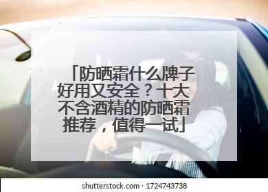 防晒霜什么牌子好用又安全？十大不含酒精的防晒霜推荐，值得一试