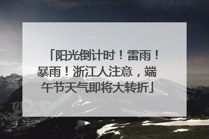 阳光倒计时！雷雨！暴雨！浙江人注意，端午节天气即将大转折