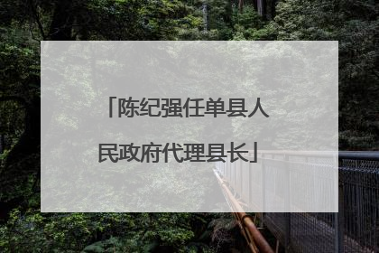 陈纪强任单县人民政府代理县长