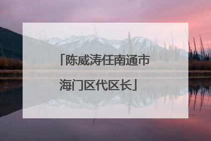 陈威涛任南通市海门区代区长