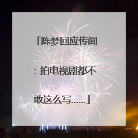 陈梦回应传闻：拍电视剧都不敢这么写……