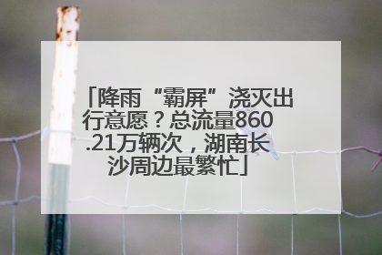 降雨“霸屏”浇灭出行意愿？总流量860.21万辆次，湖南长沙周边最繁忙