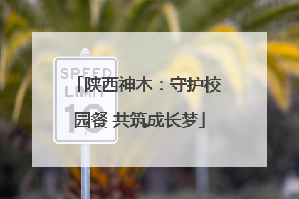 陕西神木：守护校园餐 共筑成长梦
