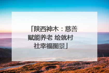 陕西神木：慈善赋能养老 绘就村社幸福图景