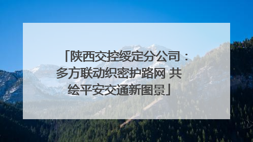 陕西交控绥定分公司：多方联动织密护路网 共绘平安交通新图景
