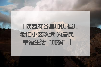 陕西府谷县加快推进老旧小区改造 为居民幸福生活“加码”