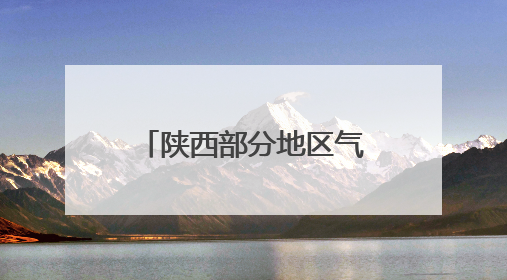 陕西部分地区气温可达38至40℃ 后天局地有暴雨伴强对流
