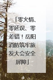 零火情、零延误、零差错！岳阳消防筑牢旅发大会安全屏障