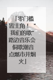 零门槛 皆主角！“我们的歌”路边音乐会 侗歌潮音点燃市井烟火