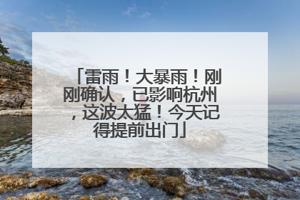 雷雨！大暴雨！刚刚确认，已影响杭州，这波太猛！今天记得提前出门