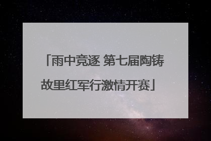 雨中竞逐 第七届陶铸故里红军行激情开赛
