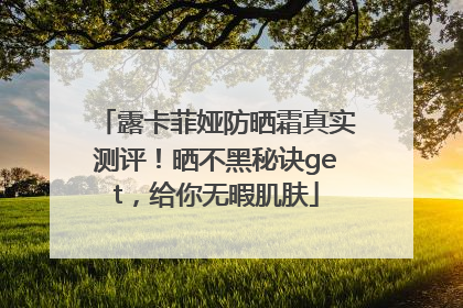 露卡菲娅防晒霜真实测评！晒不黑秘诀get，给你无暇肌肤