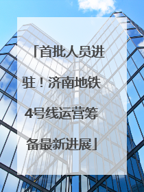 首批人员进驻！济南地铁4号线运营筹备最新进展