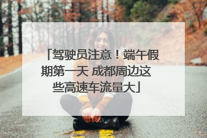 驾驶员注意！端午假期第一天 成都周边这些高速车流量大