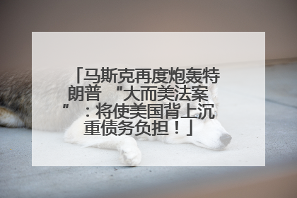 马斯克再度炮轰特朗普 “大而美法案”：将使美国背上沉重债务负担！