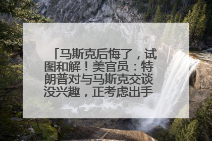 马斯克后悔了，试图和解！美官员：特朗普对与马斯克交谈没兴趣，正考虑出手此前买的红色特斯拉！特斯拉股价巨震