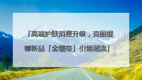 高端护肤消费升级，克丽缇娜新品「金绷带」引领潮流