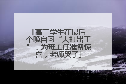 高三学生在最后一个晚自习“大打出手”，为班主任准备惊喜，老师哭了