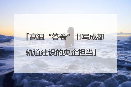高温“答卷”书写成都轨道建设的央企担当