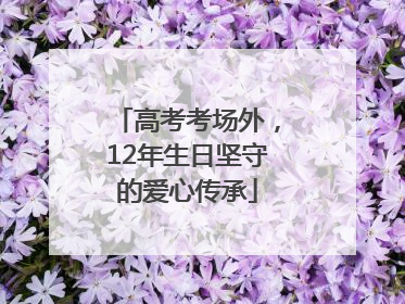 高考考场外，12年生日坚守的爱心传承