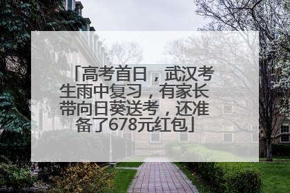 高考首日，武汉考生雨中复习，有家长带向日葵送考，还准备了678元红包