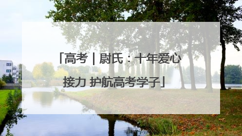 高考｜尉氏：十年爱心接力 护航高考学子