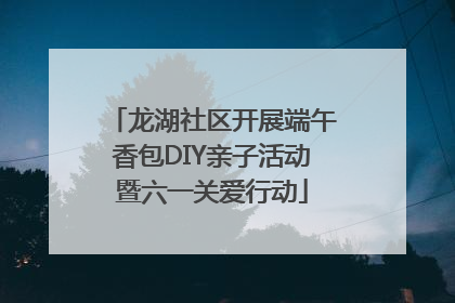 龙湖社区开展端午香包DIY亲子活动暨六一关爱行动