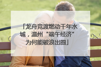 龙舟竞渡燃动千年水城，温州“端午经济”为何能破浪出圈