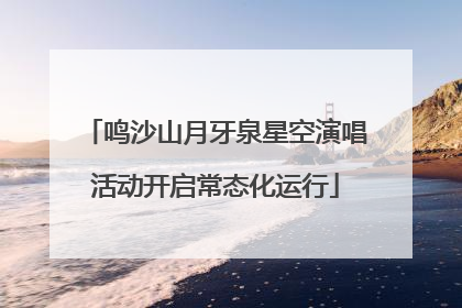 鸣沙山月牙泉星空演唱活动开启常态化运行