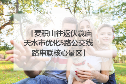 麦积山往返伏羲庙 天水市优化5路公交线路串联核心景区