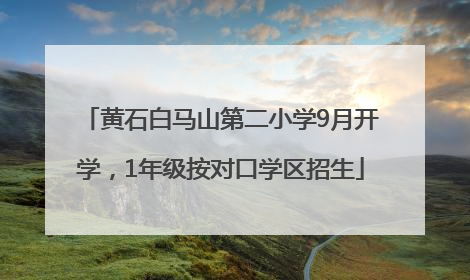 黄石白马山第二小学9月开学，1年级按对口学区招生