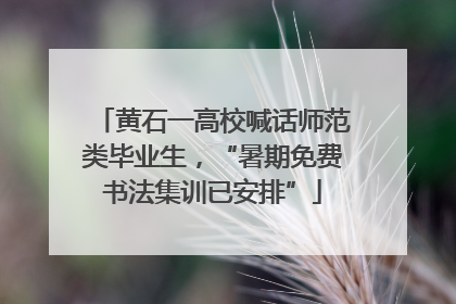 黄石一高校喊话师范类毕业生，“暑期免费书法集训已安排”
