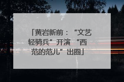 黄岩新前：“文艺轻骑兵”开演 “西范的范儿”出圈
