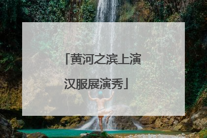 黄河之滨上演汉服展演秀
