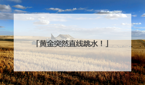 黄金突然直线跳水！