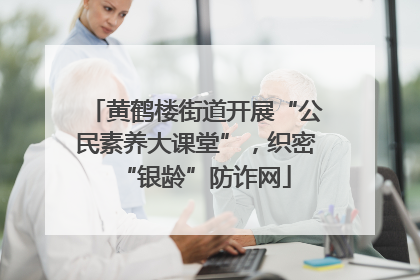 黄鹤楼街道开展“公民素养大课堂”，织密“银龄”防诈网