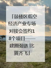 鼓楼区低空经济产业专场对接会签约18个项目——建圈强链 比翼齐飞