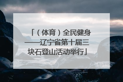 （体育）全民健身——辽宁省第十届三块石登山活动举行