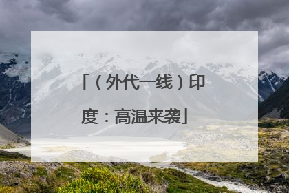 （外代一线）印度：高温来袭
