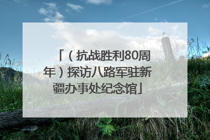 （抗战胜利80周年）探访八路军驻新疆办事处纪念馆