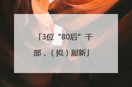 3位“80后”干部，（拟）履新