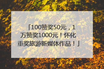 100赞奖50元，1万赞奖1000元！怀化重奖旅游新媒体作品！