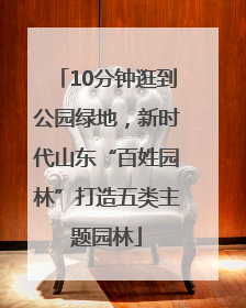 10分钟逛到公园绿地，新时代山东“百姓园林”打造五类主题园林