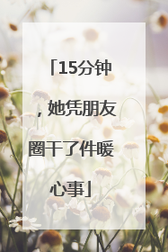 15分钟，她凭朋友圈干了件暖心事