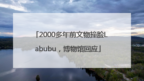 2000多年前文物撞脸Labubu，博物馆回应