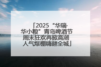 2025“华瑞·华小粮”青岛啤酒节周末狂欢再掀高潮 人气爆棚嗨翻全城