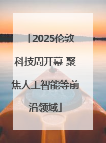 2025伦敦科技周开幕 聚焦人工智能等前沿领域