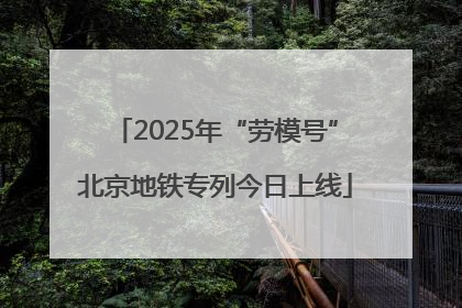 2025年“劳模号”北京地铁专列今日上线